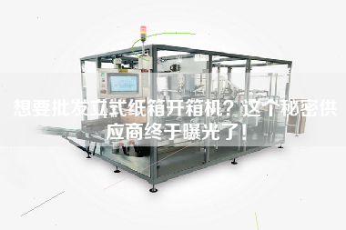 想要批發立式紙箱開箱機？這個秘密供應商終于曝光了！