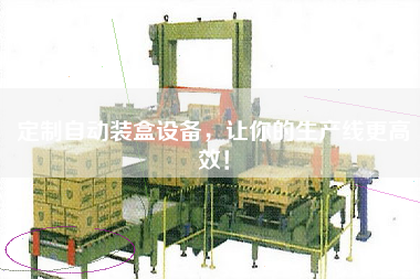 定制自動(dòng)裝盒設(shè)備，讓你的生產(chǎn)線更高效！