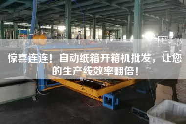 驚喜連連！自動紙箱開箱機批發(fā)，讓您的生產(chǎn)線效率翻倍！