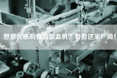 想要優(yōu)惠的食品裝盒機看看這家廠商！