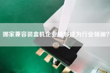 哪家兼容裝盒機企業能夠成為行業領袖