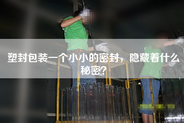 塑封包裝一個小小的密封,隱藏著什么秘密? 塑封包裝一個小小的密封,隱藏著什么秘密?