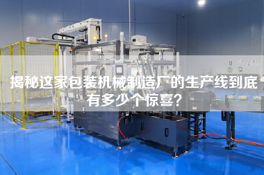 揭秘這家包裝機械制造廠的生產線到底有多少個驚喜? 揭秘這家包裝機械制造廠的生產線到底有多少個驚喜?