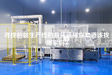 尋找包裝生產線的最佳選擇你知道該找哪家嗎