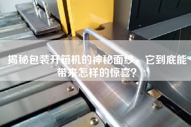 揭秘包裝開箱機的神秘面紗,它到底能帶來怎樣的驚喜? 揭秘包裝開箱機的神秘面紗,它到底能帶來怎樣的驚喜?