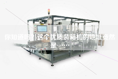 你知道嗎？這個(gè)優(yōu)質(zhì)裝箱機(jī)的地址竟然是……