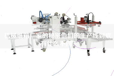機械紙箱廠家的秘密他們的生產線到底有什么不同？
