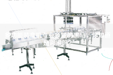 多功能裝盒機專業領域的黑馬,你知道是哪家嗎? 多功能裝盒機專業領域的黑馬,你知道是哪家嗎?