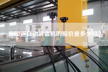 你知道自動裝盒機的報價是多少嗎