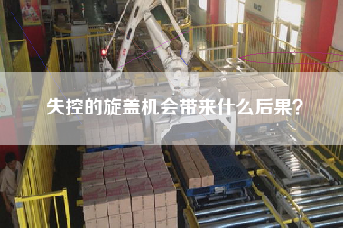 失控的旋蓋機會帶來什么后果？