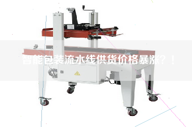 智能包裝流水線供貨價格暴漲?! 智能包裝流水線供貨價格暴漲?!