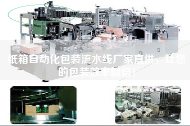 紙箱自動化包裝流水線廠家直供，讓您的包裝效率翻倍！