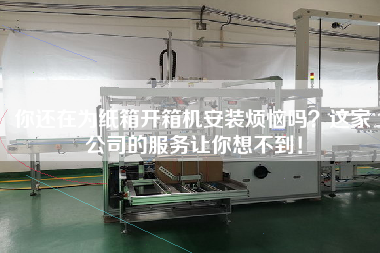 你還在為紙箱開箱機安裝煩惱嗎?這家公司的服務讓你想不到! 你還在為紙箱開箱機安裝煩惱嗎?這家公司的服務讓你想不到!