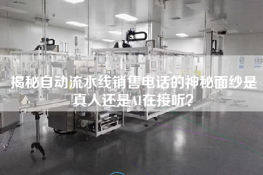 揭秘自動流水線銷售電話的神秘面紗是真人還是AI在接聽？