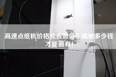 高速點(diǎn)紙機(jī)價(jià)格究竟如何？揭秘多少錢才能擁有！