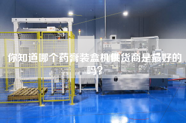 你知道哪個(gè)藥膏裝盒機(jī)供貨商是最好的嗎