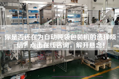 你是否還在為自動(dòng)噸袋包裝機(jī)的選擇煩惱？點(diǎn)擊在線咨詢，解開懸念！