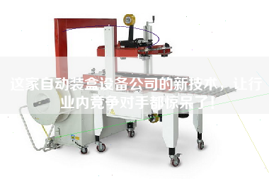 這家自動(dòng)裝盒設(shè)備公司的新技術(shù),讓行業(yè)內(nèi)競(jìng)爭(zhēng)對(duì)手都驚呆了! 這家自動(dòng)裝盒設(shè)備公司的新技術(shù),讓行業(yè)內(nèi)競(jìng)爭(zhēng)對(duì)手都驚呆了!