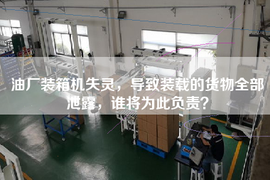 油廠裝箱機失靈，導致裝載的貨物全部泄露，誰將為此負責？