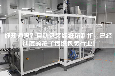 你知道嗎自動包裝線紙箱制作，已經徹底顛覆了傳統包裝行業！