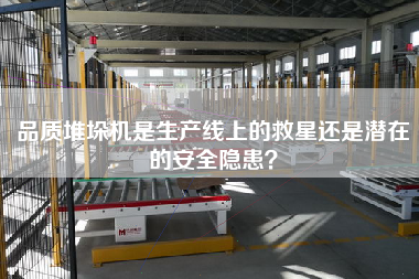 品質堆垛機是生產線上的救星還是潛在的安全隱患？