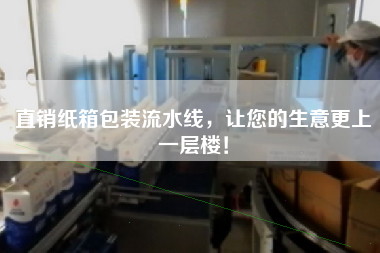 直銷紙箱包裝流水線，讓您的生意更上一層樓！