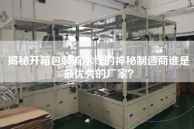 揭秘開箱包裝流水線的神秘制造商誰是最優秀的廠家? 揭秘開箱包裝流水線的神秘制造商誰是最優秀的廠家?