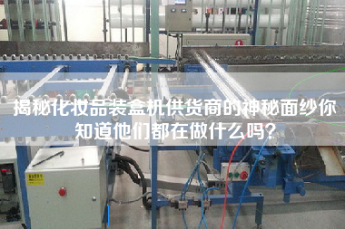 揭秘化妝品裝盒機供貨商的神秘面紗你知道他們都在做什么嗎? 揭秘化妝品裝盒機供貨商的神秘面紗你知道他們都在做什么嗎?