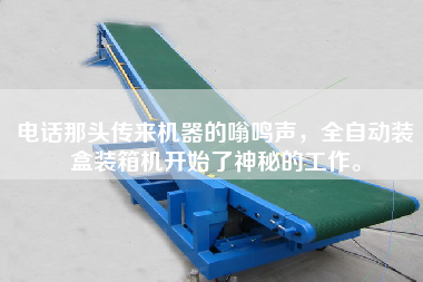 電話那頭傳來(lái)機(jī)器的嗡鳴聲，全自動(dòng)裝盒裝箱機(jī)開始了神秘的工作。