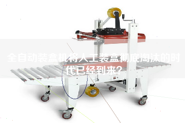 全自動(dòng)裝盒機(jī)將人工裝盒徹底淘汰的時(shí)代已經(jīng)到來(lái)？