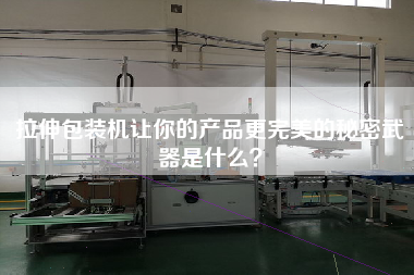 拉伸包裝機讓你的產品更完美的秘密武器是什么