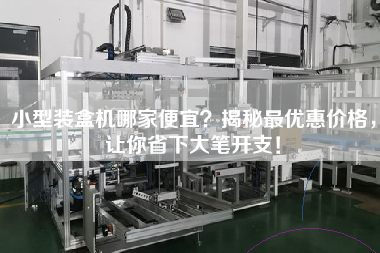 小型裝盒機哪家便宜?揭秘最優(yōu)惠價格,讓你省下大筆開支! 小型裝盒機哪家便宜?揭秘最優(yōu)惠價格,讓你省下大筆開支!