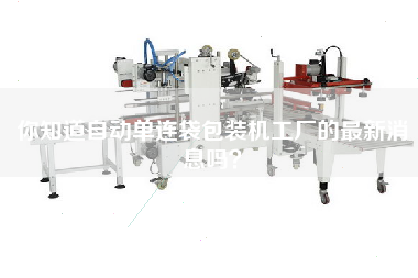 你知道自動(dòng)單連袋包裝機(jī)工廠的最新消息嗎