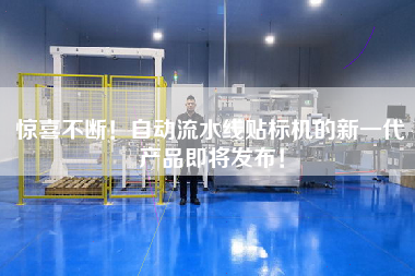 驚喜不斷！自動流水線貼標機的新一代產品即將發布！