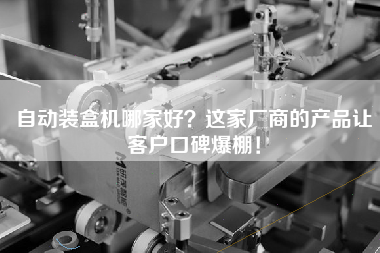 自動裝盒機哪家好？這家廠商的產品讓客戶口碑爆棚！