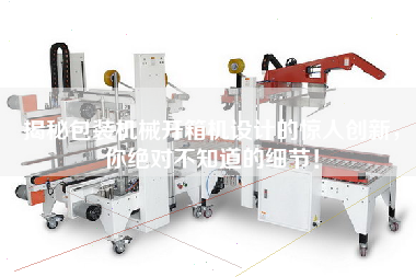 揭秘包裝機械開箱機設計的驚人創新，你絕對不知道的細節！