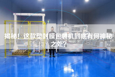 揭秘!這款塑封膜包裝機(jī)到底有何神秘之處? 揭秘!這款塑封膜包裝機(jī)到底有何神秘之處?