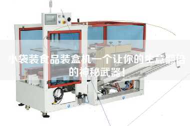 小袋裝食品裝盒機一個讓你的生意翻倍的神秘武器! 小袋裝食品裝盒機一個讓你的生意翻倍的神秘武器!