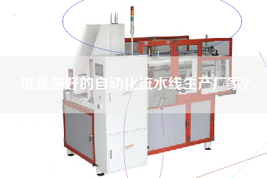 誰(shuí)是最好的自動(dòng)化流水線生產(chǎn)廠家