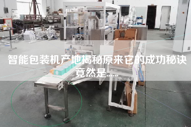 智能包裝機產地揭秘原來它的成功秘訣竟然是......