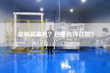 定制裝盒機還是選擇訂做