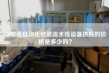 你知道自動化包裝流水線設備供應的價格是多少嗎？