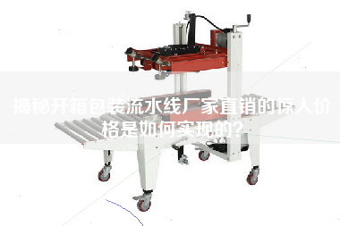 揭秘開箱包裝流水線廠家直銷的驚人價格是如何實現的? 揭秘開箱包裝流水線廠家直銷的驚人價格是如何實現的?