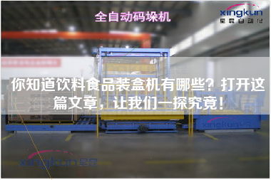 你知道飲料食品裝盒機有哪些?打開這篇文章,讓我們一探究竟! 你知道飲料食品裝盒機有哪些?打開這篇文章,讓我們一探究竟!