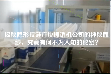 揭秘隱形拉鏈方塊插銷機公司的神秘面紗，究竟有何不為人知的秘密？