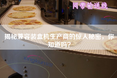 揭秘兼容裝盒機生產商的驚人秘密,你知道嗎? 揭秘兼容裝盒機生產商的驚人秘密,你知道嗎?