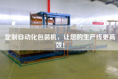 定制自動化包裝機，讓您的生產線更高效！