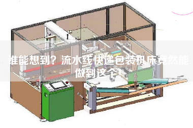 誰能想到?流水線快遞包裝機床竟然能做到這個! 誰能想到?流水線快遞包裝機床竟然能做到這個!