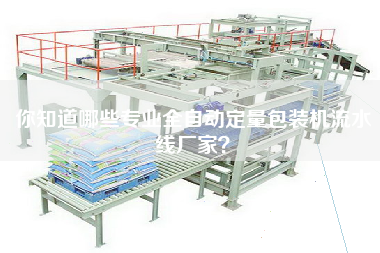 你知道哪些專業全自動定量包裝機流水線廠家? 你知道哪些專業全自動定量包裝機流水線廠家?
