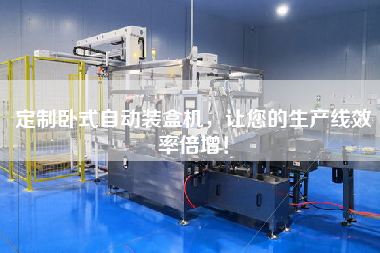 定制臥式自動裝盒機，讓您的生產線效率倍增！